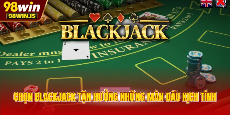chon blackjack tan huong nhung man dau kich tinh Chọn Blackjack tận hưởng những màn đấu kịch tính